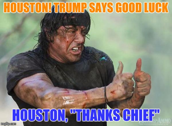 Sylvester Stallone Thumbs Up | HOUSTON! TRUMP SAYS GOOD LUCK; HOUSTON, "THANKS CHIEF" | image tagged in sylvester stallone thumbs up | made w/ Imgflip meme maker