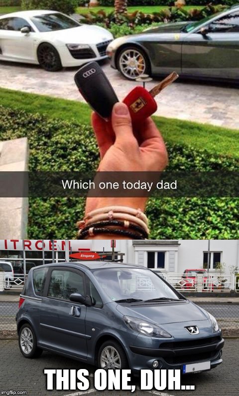 "I have a car I can't drive" | THIS ONE, DUH... | image tagged in memes,rich kids,snapchat,cars | made w/ Imgflip meme maker