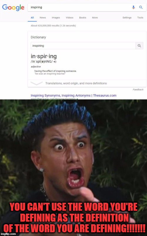 Erroneous - adj. being erroneous  "this definition is erroneous"  | YOU CAN'T USE THE WORD YOU'RE DEFINING AS THE DEFINITION OF THE WORD YOU ARE DEFINING!!!!!!! | image tagged in dj pauly d,samuel johnson is turning over in his grave,lexicography 101 | made w/ Imgflip meme maker