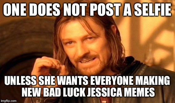 One Does Not Simply Meme | ONE DOES NOT POST A SELFIE UNLESS SHE WANTS EVERYONE MAKING NEW BAD LUCK JESSICA MEMES | image tagged in memes,one does not simply | made w/ Imgflip meme maker