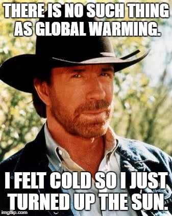 Chuck Norris Meme | THERE IS NO SUCH THING AS GLOBAL WARMING. I FELT COLD SO I JUST TURNED UP THE SUN. | image tagged in memes,chuck norris | made w/ Imgflip meme maker
