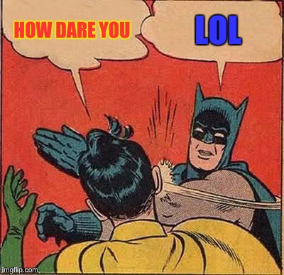 Batman Slapping Robin Meme | HOW DARE YOU LOL | image tagged in memes,batman slapping robin | made w/ Imgflip meme maker