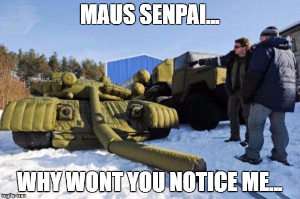 Gun depression tank | MAUS SENPAI... WHY WONT YOU NOTICE ME... | image tagged in gun depression tank | made w/ Imgflip meme maker