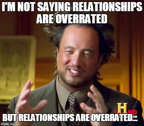 Ancient Aliens Meme | I'M NOT SAYING RELATIONSHIPS ARE OVERRATED; BUT RELATIONSHIPS ARE OVERRATED... | image tagged in memes,ancient aliens,overrated,relationships | made w/ Imgflip meme maker