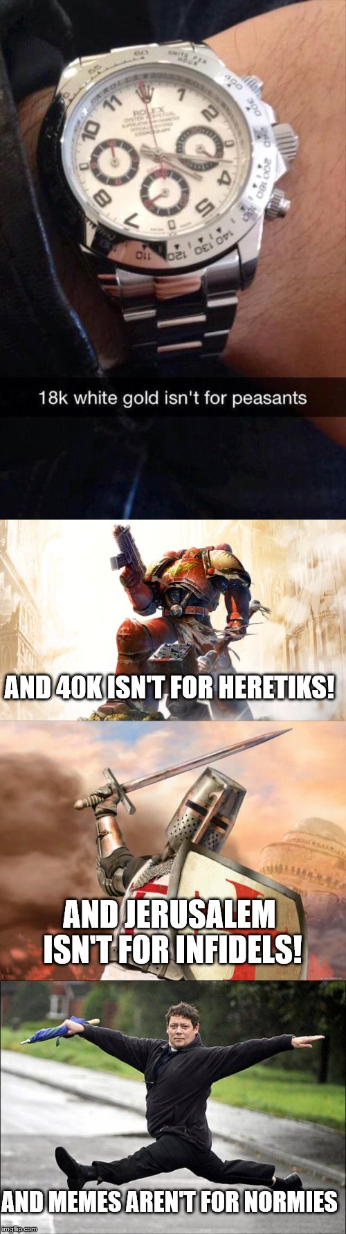 Warhammer 40k... Crusaders and Memes?! Just as holy as GARLICC BREADD | AND 40K ISN'T FOR HERETIKS! AND JERUSALEM ISN'T FOR INFIDELS! AND MEMES AREN'T FOR NORMIES | image tagged in meme,buggyleroast,rich kids,snapchat,warhammer 40k,deus vult | made w/ Imgflip meme maker