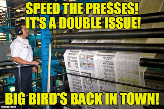 SPEED THE PRESSES! IT'S A DOUBLE ISSUE! BIG BIRD'S BACK IN TOWN! | made w/ Imgflip meme maker