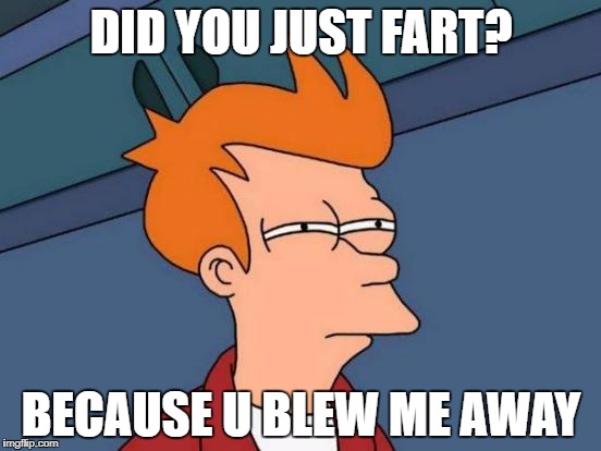 Futurama Fry Meme | DID YOU JUST FART? BECAUSE U BLEW ME AWAY | image tagged in memes,futurama fry | made w/ Imgflip meme maker