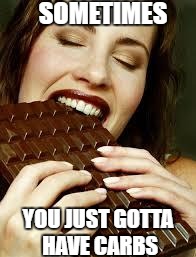 Chocolate | SOMETIMES; YOU JUST GOTTA HAVE CARBS | image tagged in chocolate | made w/ Imgflip meme maker