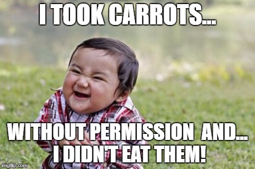 Evil Toddler Meme | I TOOK CARROTS... WITHOUT PERMISSION

AND... I DIDN'T EAT THEM! | image tagged in memes,evil toddler | made w/ Imgflip meme maker