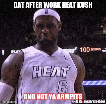 DeAundrey"YeaYea"Davis | DAT AFTER WORK HEAT KUSH; AND NOT YA ARMPITS | image tagged in deaundreyyeayeadavis | made w/ Imgflip meme maker