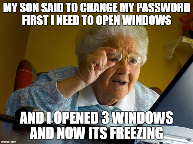 Grandma Finds The Internet Meme | MY SON SAID TO CHANGE MY PASSWORD FIRST I NEED TO OPEN WINDOWS; AND I OPENED 3 WINDOWS AND NOW ITS FREEZING | image tagged in memes,grandma finds the internet | made w/ Imgflip meme maker