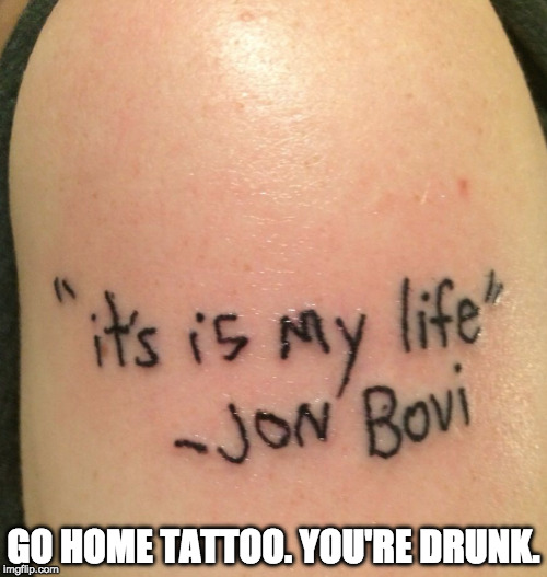 Even a grammar nazi could come in handy every once in a while.  | GO HOME TATTOO. YOU'RE DRUNK. | image tagged in tattoo,go home youre drunk,grammar nazi,bon jovi,iwanttobebacon,iwanttobebaconcom | made w/ Imgflip meme maker