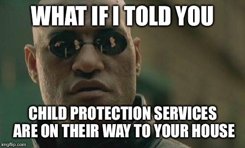 Matrix Morpheus Meme | WHAT IF I TOLD YOU CHILD PROTECTION SERVICES ARE ON THEIR WAY TO YOUR HOUSE | image tagged in memes,matrix morpheus | made w/ Imgflip meme maker
