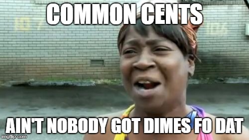 Ain't Nobody Got Time For That | COMMON CENTS; AIN'T NOBODY GOT DIMES FO DAT | image tagged in memes,aint nobody got time for that | made w/ Imgflip meme maker