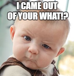 Skeptical Baby Meme | I CAME OUT OF YOUR WHAT!? | image tagged in memes,skeptical baby | made w/ Imgflip meme maker