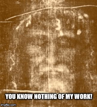a jesus quote I wish were true: you know nothing of my work!  | YOU KNOW NOTHING OF MY WORK! | image tagged in jesus christ,jesus said,jesus says,you know nothing of my work/ jesus,disappointed jesus,serious jesus | made w/ Imgflip meme maker