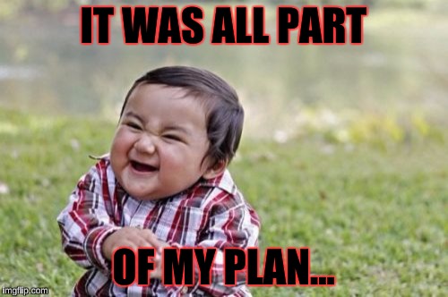 Evil Toddler Meme | IT WAS ALL PART OF MY PLAN... | image tagged in memes,evil toddler | made w/ Imgflip meme maker