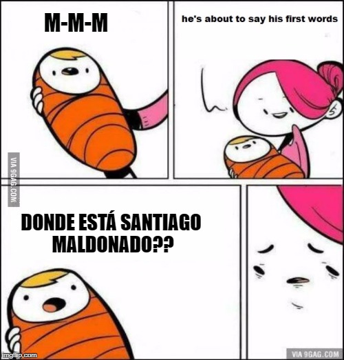 He is About to Say His First Words | M-M-M; DONDE ESTÁ SANTIAGO MALDONADO?? | image tagged in he is about to say his first words | made w/ Imgflip meme maker
