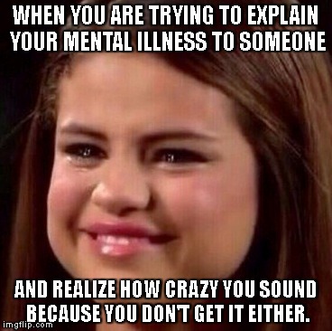 WHEN YOU ARE TRYING TO EXPLAIN YOUR MENTAL ILLNESS TO SOMEONE; AND REALIZE HOW CRAZY YOU SOUND BECAUSE YOU DON'T GET IT EITHER. | image tagged in crying,sad,funny,not so sad | made w/ Imgflip meme maker