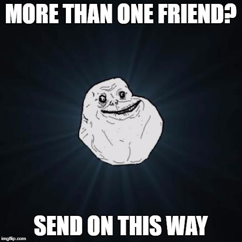 MORE THAN ONE FRIEND? SEND ON THIS WAY | made w/ Imgflip meme maker