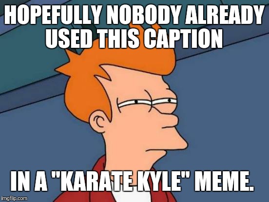 Futurama Fry Meme | HOPEFULLY NOBODY ALREADY USED THIS CAPTION IN A "KARATE KYLE" MEME. | image tagged in memes,futurama fry | made w/ Imgflip meme maker