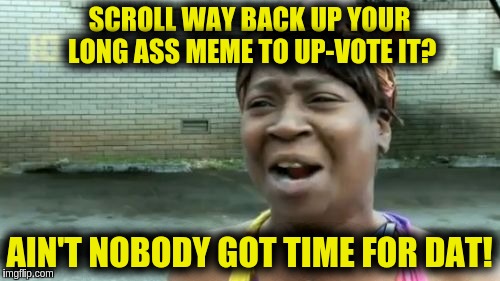 Ain't Nobody Got Time For That | SCROLL WAY BACK UP YOUR LONG ASS MEME TO UP-VOTE IT? AIN'T NOBODY GOT TIME FOR DAT! | image tagged in memes,aint nobody got time for that | made w/ Imgflip meme maker