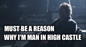Must be a reason why... | MUST BE A REASON; WHY I'M MAN IN HIGH CASTLE | image tagged in man,high,castle,amazon,series,wamdue project | made w/ Imgflip meme maker