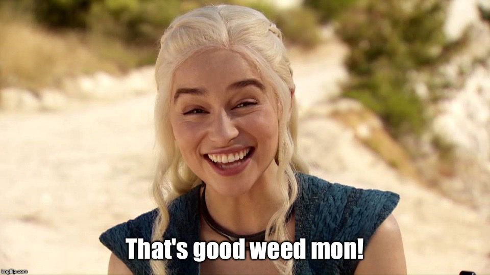 Daenerys 5 | That's good weed mon! | image tagged in daenerys 5 | made w/ Imgflip meme maker