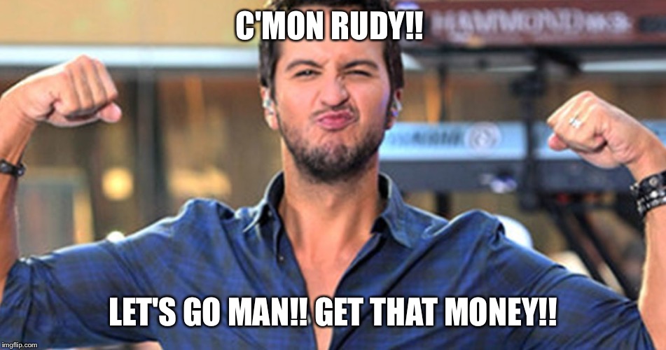 C'MON RUDY!! LET'S GO MAN!! GET THAT MONEY!! | image tagged in denai12 | made w/ Imgflip meme maker
