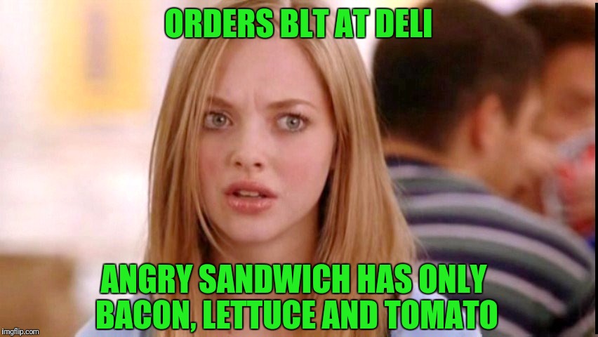 Dumb Blonde | ORDERS BLT AT DELI; ANGRY SANDWICH HAS ONLY BACON, LETTUCE AND TOMATO | image tagged in dumb blonde | made w/ Imgflip meme maker