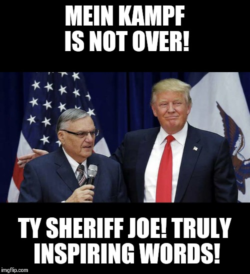 Sheriff Joe | MEIN KAMPF IS NOT OVER! TY SHERIFF JOE! TRULY INSPIRING WORDS! | image tagged in sheriff joe | made w/ Imgflip meme maker