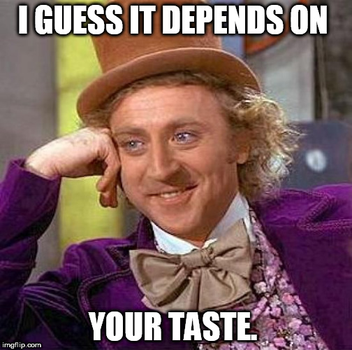 Creepy Condescending Wonka Meme | I GUESS IT DEPENDS ON YOUR TASTE. | image tagged in memes,creepy condescending wonka | made w/ Imgflip meme maker