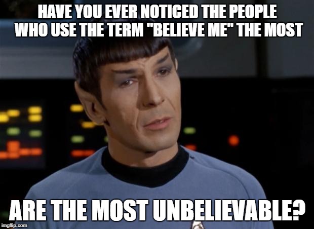 Spock | HAVE YOU EVER NOTICED THE PEOPLE WHO USE THE TERM "BELIEVE ME" THE MOST ARE THE MOST UNBELIEVABLE? | image tagged in spock | made w/ Imgflip meme maker