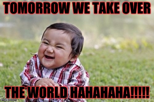 Evil Toddler | TOMORROW WE TAKE OVER; THE WORLD HAHAHAHA!!!!! | image tagged in memes,evil toddler | made w/ Imgflip meme maker