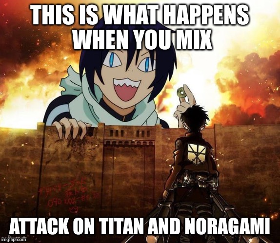 THIS IS WHAT HAPPENS WHEN YOU MIX; ATTACK ON TITAN AND NORAGAMI | image tagged in memecity | made w/ Imgflip meme maker