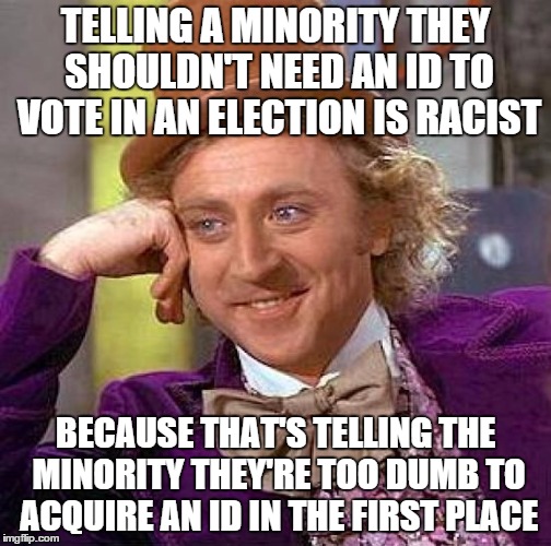 Creepy Condescending Wonka Meme | TELLING A MINORITY THEY SHOULDN'T NEED AN ID TO VOTE IN AN ELECTION IS RACIST BECAUSE THAT'S TELLING THE MINORITY THEY'RE TOO DUMB TO ACQUIR | image tagged in memes,creepy condescending wonka | made w/ Imgflip meme maker