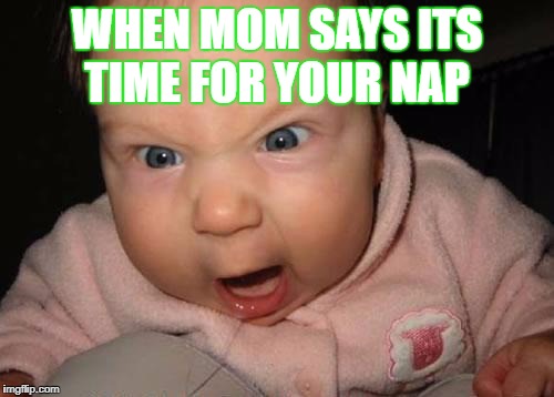Evil Baby | WHEN MOM SAYS ITS TIME FOR YOUR NAP | image tagged in memes,evil baby | made w/ Imgflip meme maker