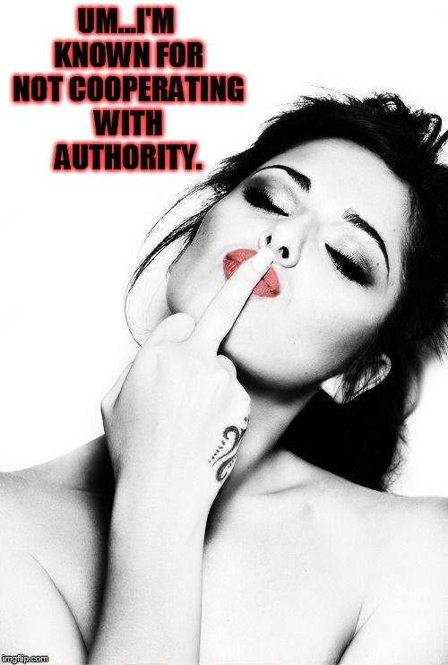 UM...I'M KNOWN FOR NOT COOPERATING WITH AUTHORITY. | made w/ Imgflip meme maker