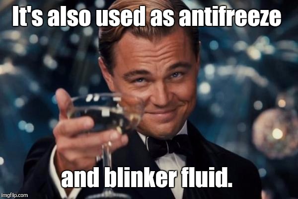 Leonardo Dicaprio Cheers Meme | It's also used as antifreeze and blinker fluid. | image tagged in memes,leonardo dicaprio cheers | made w/ Imgflip meme maker