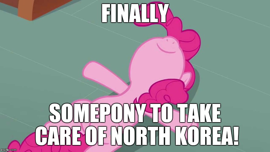 Pinkie relaxing | FINALLY SOMEPONY TO TAKE CARE OF NORTH KOREA! | image tagged in pinkie relaxing | made w/ Imgflip meme maker