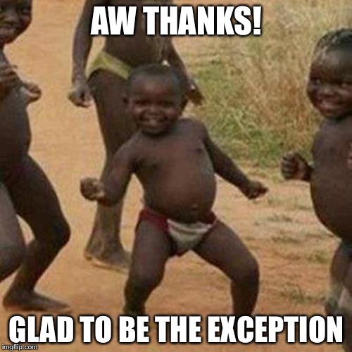 Third World Success Kid Meme | AW THANKS! GLAD TO BE THE EXCEPTION | image tagged in memes,third world success kid | made w/ Imgflip meme maker