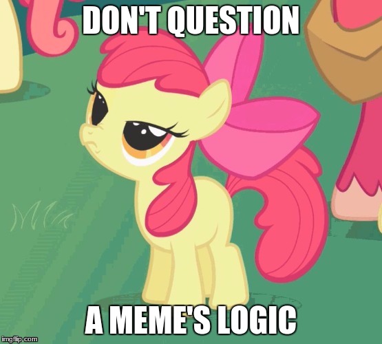 BS Apple Bloom | DON'T QUESTION A MEME'S LOGIC | image tagged in bs apple bloom | made w/ Imgflip meme maker
