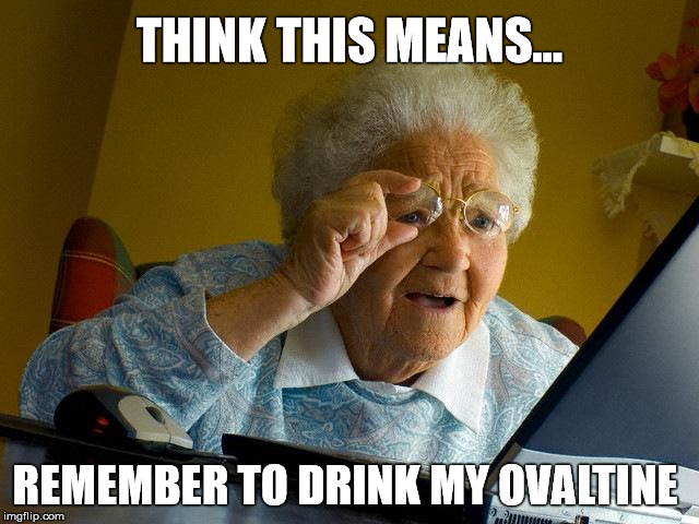 Grandma Finds The Internet Meme | THINK THIS MEANS... REMEMBER TO DRINK MY OVALTINE | image tagged in memes,grandma finds the internet | made w/ Imgflip meme maker