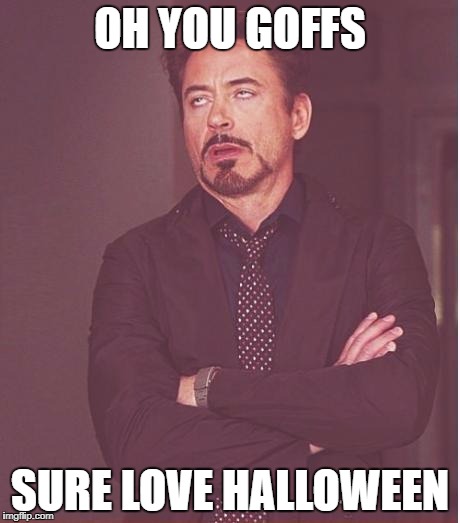 Face You Make Robert Downey Jr Meme | OH YOU GOFFS; SURE LOVE HALLOWEEN | image tagged in memes,face you make robert downey jr | made w/ Imgflip meme maker