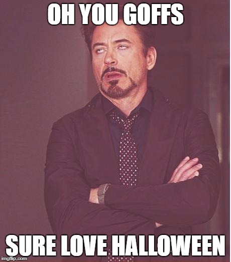 Face You Make Robert Downey Jr | OH YOU GOFFS; SURE LOVE HALLOWEEN | image tagged in memes,face you make robert downey jr | made w/ Imgflip meme maker