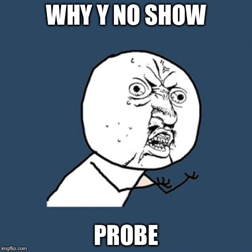 Y U No Meme | WHY Y NO SHOW PROBE | image tagged in memes,y u no | made w/ Imgflip meme maker