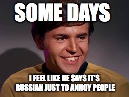 Lets say Russia Today | SOME DAYS; I FEEL LIKE HE SAYS IT'S RUSSIAN JUST TO ANNOY PEOPLE | image tagged in memes,chekov,russia | made w/ Imgflip meme maker