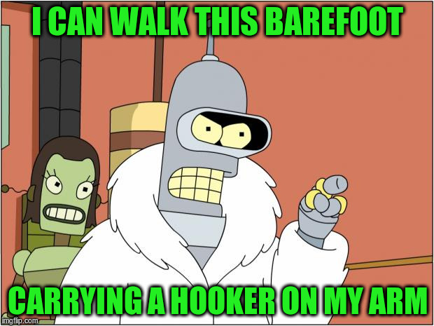 I CAN WALK THIS BAREFOOT CARRYING A HOOKER ON MY ARM | made w/ Imgflip meme maker