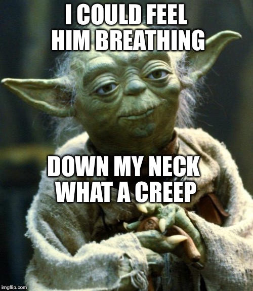 Star Wars Yoda Meme | I COULD FEEL HIM BREATHING; DOWN MY NECK WHAT A CREEP | image tagged in memes,star wars yoda | made w/ Imgflip meme maker