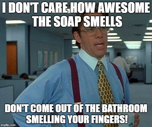 That Would Be Great | I DON'T CARE HOW AWESOME THE SOAP SMELLS; DON'T COME OUT OF THE BATHROOM SMELLING YOUR FINGERS! | image tagged in memes,that would be great | made w/ Imgflip meme maker